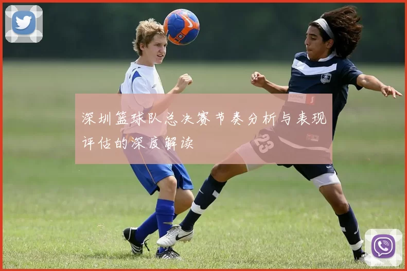 深圳篮球队总决赛节奏分析与表现评估的深度解读