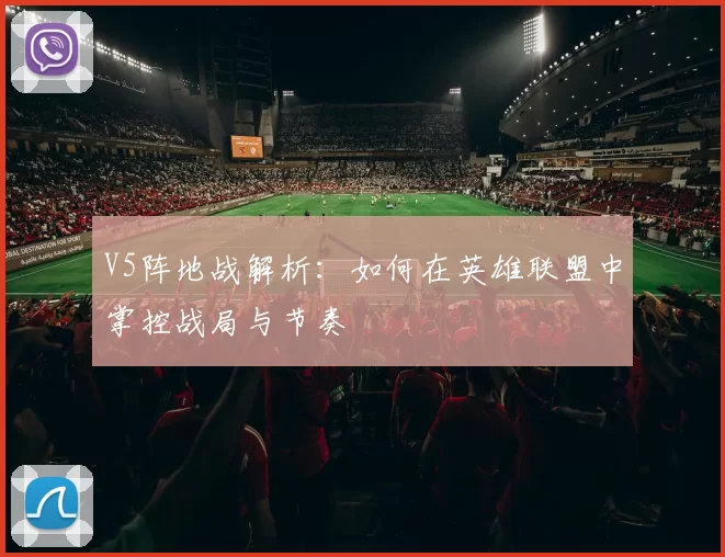 V5阵地战解析：如何在英雄联盟中掌控战局与节奏