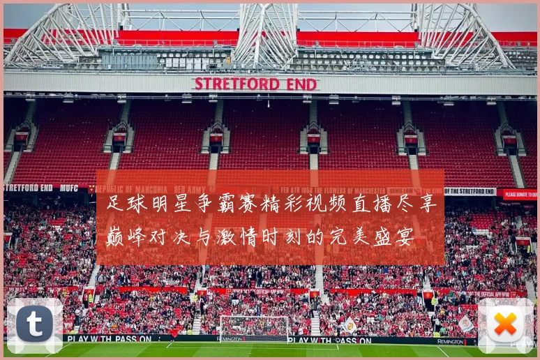 足球明星争霸赛精彩视频直播尽享巅峰对决与激情时刻的完美盛宴