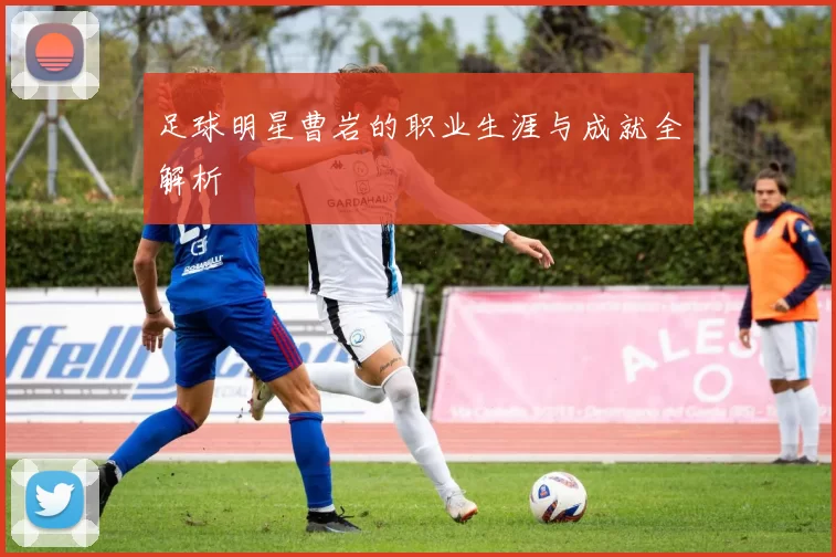 足球明星曹岩的职业生涯与成就全解析