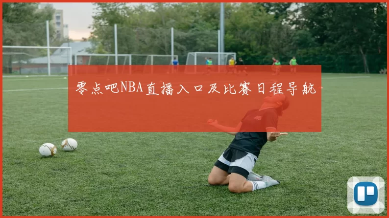 零点吧NBA直播入口及比赛日程导航