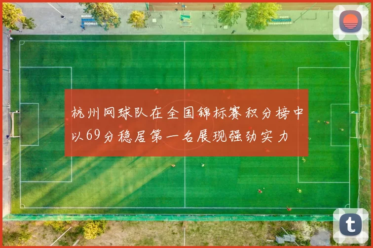 杭州网球队在全国锦标赛积分榜中以69分稳居第一名展现强劲实力