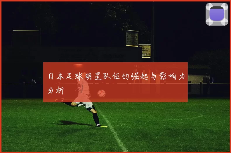 日本足球明星队伍的崛起与影响力分析