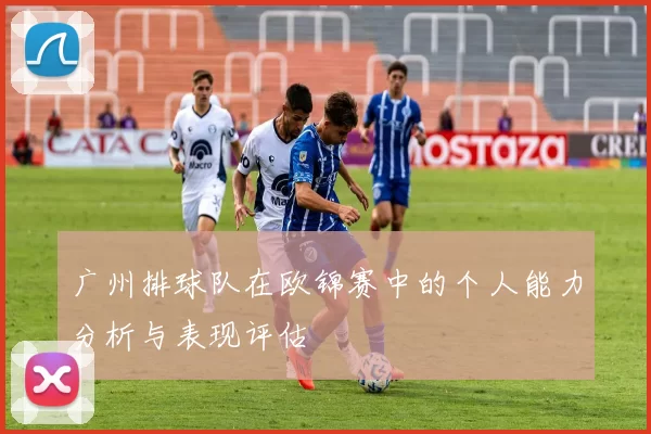 广州排球队在欧锦赛中的个人能力分析与表现评估