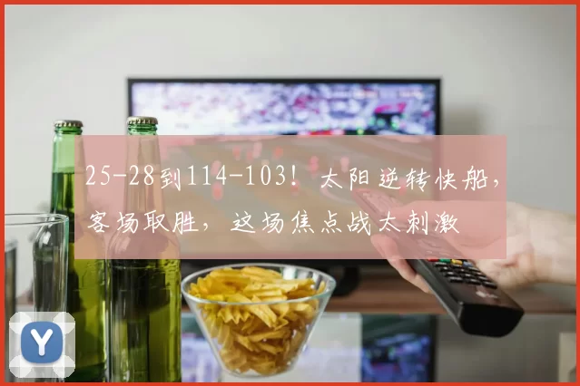 25-28到114-103！太阳逆转快船，客场取胜，这场焦点战太刺激