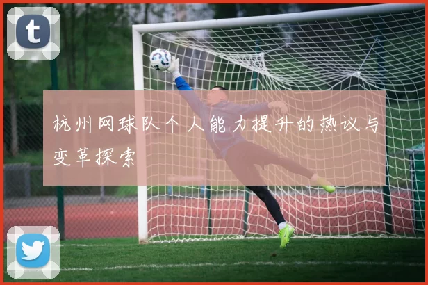 杭州网球队个人能力提升的热议与变革探索