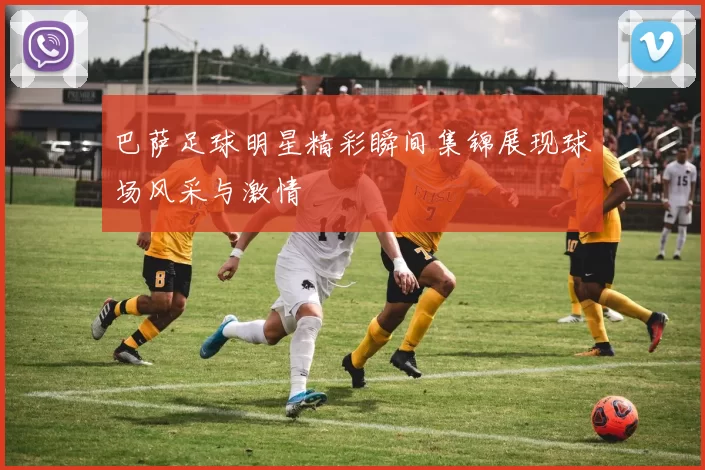 巴萨足球明星精彩瞬间集锦展现球场风采与激情